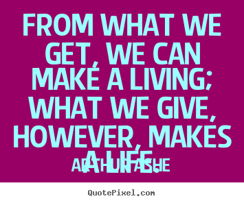 Life quote - From what we get, we can make a living; what we give,..