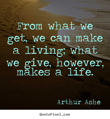 Arthur Ashe picture quote - From what we get, we can make a living; what we give, however, makes.. - Life quotes