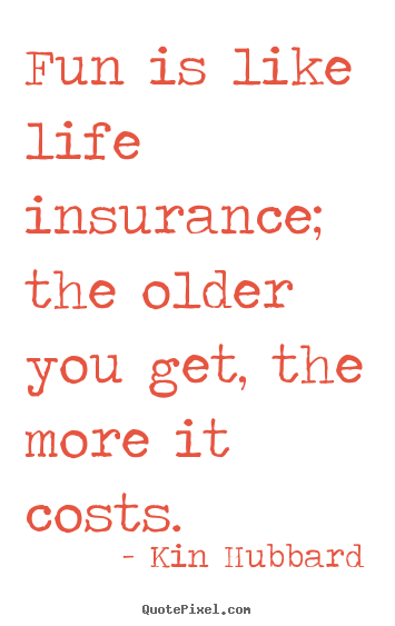 Kin Hubbard picture quotes - Fun is like life insurance; the older you get, the more it costs. - Life quotes