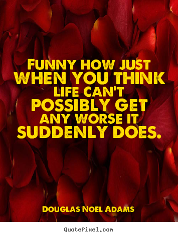 Douglas Noel Adams picture quotes - Funny how just when you think life
