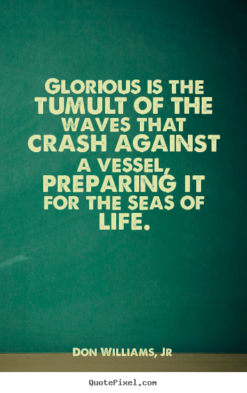 Life quote - Glorious is the tumult of the waves that crash against a vessel, preparing..