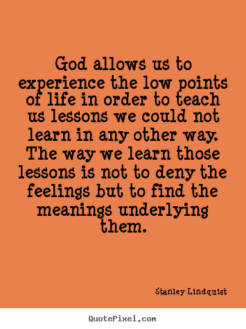 Life quotes - God allows us to experience the low points of life in order to teach..