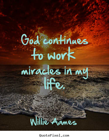Quotes about life - God continues to work miracles in my life.