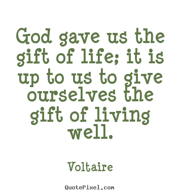 God gave us the gift of life; it is up to us to give ourselves.. Voltaire popular life quotes