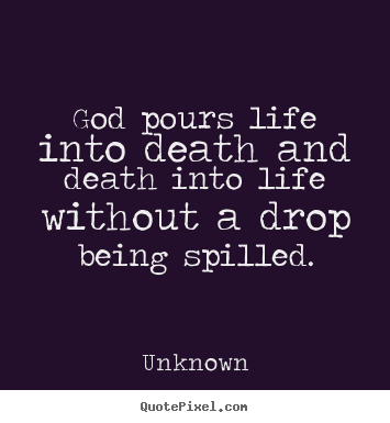 Unknown picture quotes - God pours life into death and death into life without a drop being.. - Life quotes