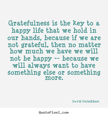 Life quotes - Gratefulness is the key to a happy life that we hold in our hands, because..