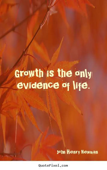 John Henry Newman poster quotes - Growth is the only evidence of life. - Life quote