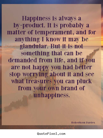 Happiness is always a by-product. it is probably a matter of.. Robertson Davies top life quotes