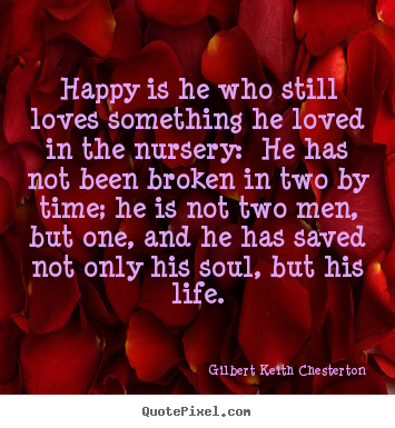 Gilbert Keith Chesterton picture quotes - Happy is he who still loves something he loved in the nursery:.. - Life quotes