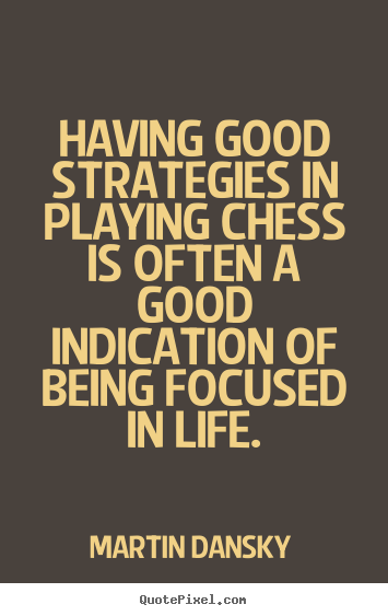 Design custom picture quotes about life - Having good strategies in playing chess is often a good indication of..