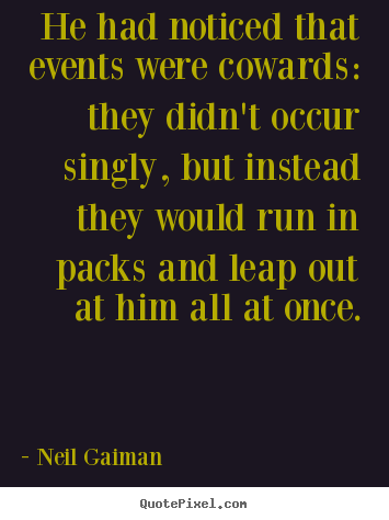 Neil Gaiman poster quotes - He had noticed that events were cowards: they didn't.. - Life sayings