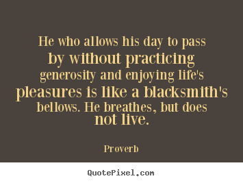 How to design picture quotes about life - He who allows his day to pass by without practicing generosity..