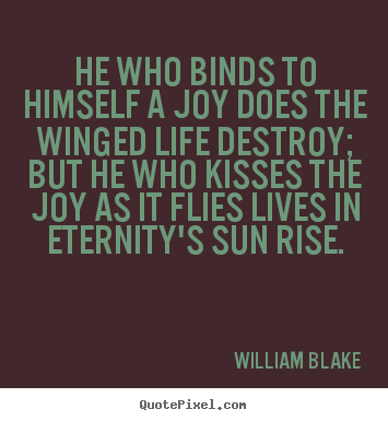 Design your own picture quotes about life - He who binds to himself a joy does the winged life destroy;..