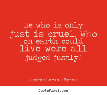 Diy poster quote about life - He who is only just is cruel. who on earth..