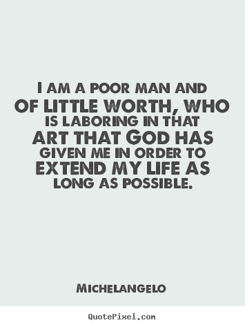 Design picture quotes about life - I am a poor man and of little worth, who is laboring..