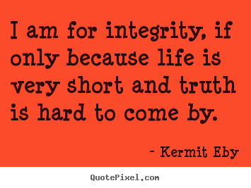 Create graphic picture quotes about life - I am for integrity, if only because life is very short..