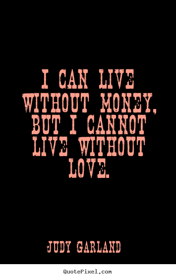 Judy Garland picture quotes - I can live without money, but i cannot live without.. - Life quote