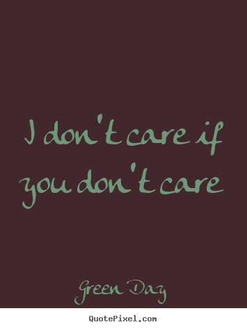 Green Day picture quote - I don't care if you don't care - Life quote