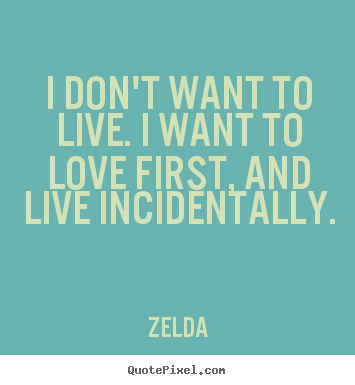 Make custom picture quotes about life - I don't want to live. i want to love first, and live incidentally.