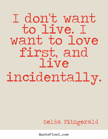 How to make picture quotes about life - I don't want to live. i want to love first, and live incidentally.