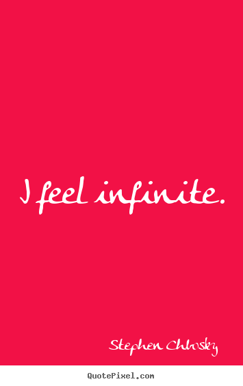 Stephen Chbosky picture quote - I feel infinite. - Life quotes