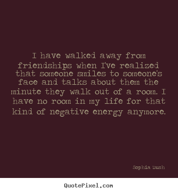 Quotes about life - I have walked away from friendships when i've realized that someone..