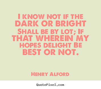 Henry Alford image quote - I know not if the dark or bright shall be.. - Life quotes