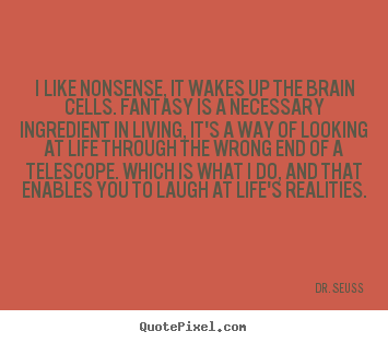 Dr. Seuss picture quotes - I like nonsense, it wakes up the brain cells. fantasy is a necessary.. - Life sayings