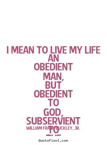 Life quotes - I mean to live my life an obedient man, but obedient to god, subservient..
