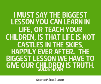 Quotes about life - I must say the biggest lesson you can learn in life, or..