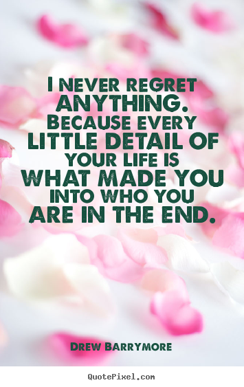 I never regret anything. because every little detail of your life is.. Drew Barrymore popular life sayings
