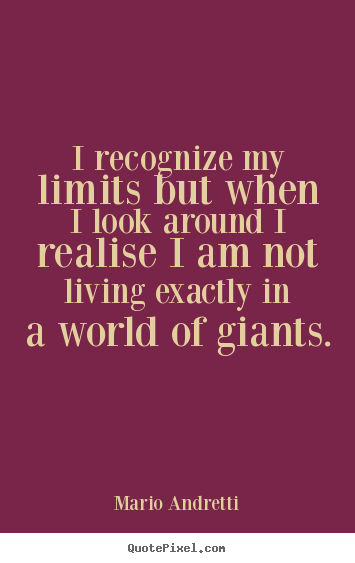 Life quote - I recognize my limits but when i look around..
