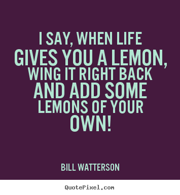 Bill Watterson picture quotes - I say, when life gives you a lemon, wing it right back and.. - Life sayings