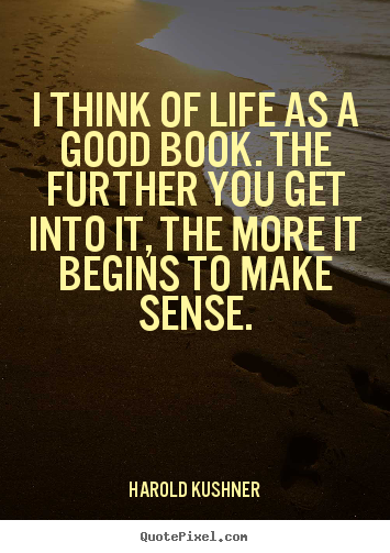 I think of life as a good book. the further you get into it,.. Harold Kushner great life quotes