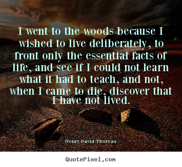 Quotes about life - I went to the woods because i wished to live deliberately,..