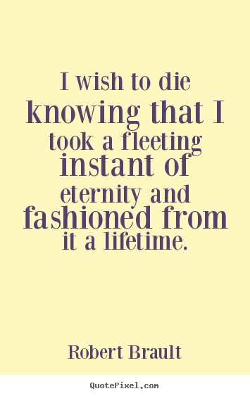 Make picture quotes about life - I wish to die knowing that i took a fleeting..