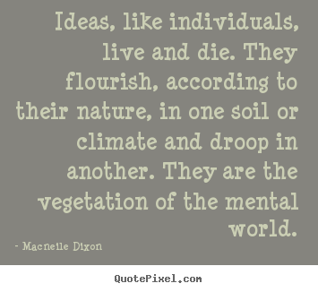 Macneile Dixon picture quote - Ideas, like individuals, live and die. they flourish, according.. - Life quotes