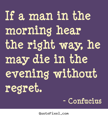 Confucius photo quote - If a man in the morning hear the right way, he may die.. - Life quotes