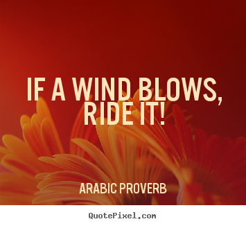 If a wind blows, ride it! Arabic Proverb  life quotes