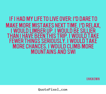 Quote about life - If i had my life to live over: i'd dare to make more mistakes next..