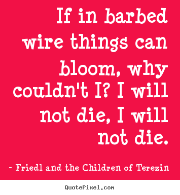 Diy picture quotes about life - If in barbed wire things can bloom, why couldn't i? i will not..