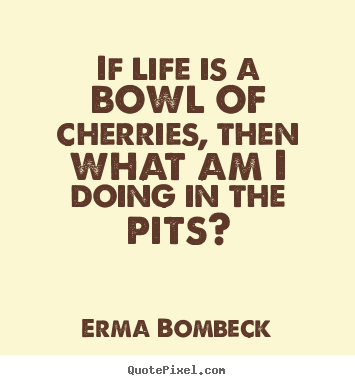 Erma Bombeck image sayings - If life is a bowl of cherries, then what am i doing in the pits? - Life quotes