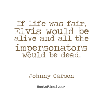 Quotes about life - If life was fair, elvis would be alive and all the..