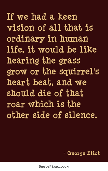 Life quotes - If we had a keen vision of all that is ordinary in human..