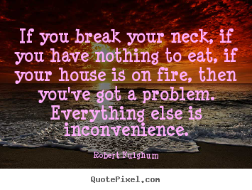 Robert Fulghum picture quotes - If you break your neck, if you have nothing to.. - Life sayings