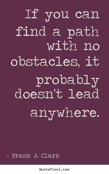 Quotes about life - If you can find a path with no obstacles, it probably doesn't..