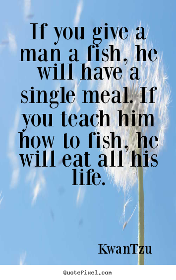 Quotes about life - If you give a man a fish, he will have a single..