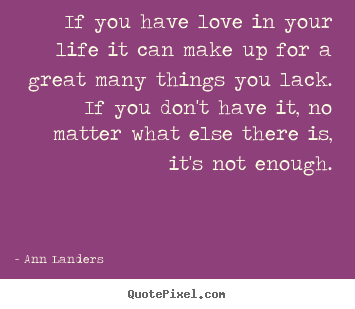 Ann Landers picture quote - If you have love in your life it can make up for a.. - Life quote