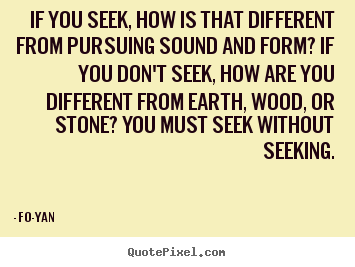 Fo-Yan picture quotes - If you seek, how is that different from pursuing sound.. - Life quotes