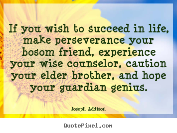 Quotes about life - If you wish to succeed in life, make perseverance your bosom friend,..